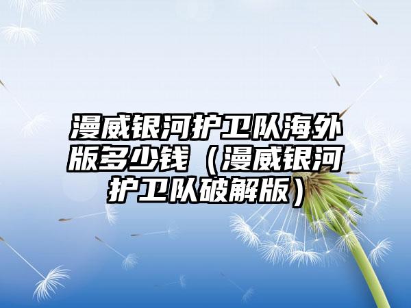 漫威银河护卫队海外版多少钱（漫威银河护卫队破解版）