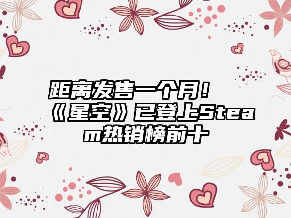 距离发售一个月！《星空》已登上Steam热销榜前十