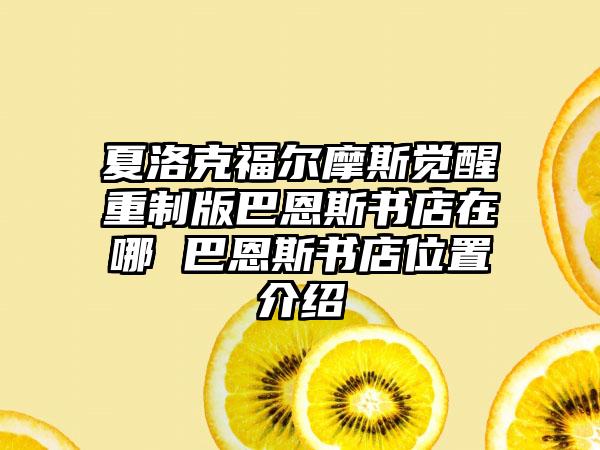 夏洛克福尔摩斯觉醒重制版巴恩斯书店在哪 巴恩斯书店位置介绍