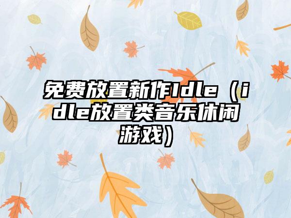 免费放置新作Idle（idle放置类音乐休闲游戏）