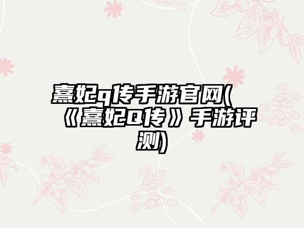 熹妃q传手游官网(《熹妃Q传》手游评测)