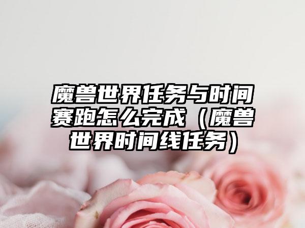 魔兽世界任务与时间赛跑怎么完成（魔兽世界时间线任务）