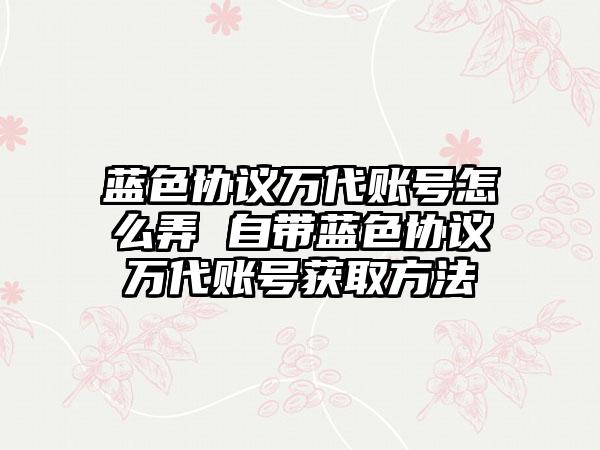 蓝色协议万代账号怎么弄 自带蓝色协议万代账号获取方法