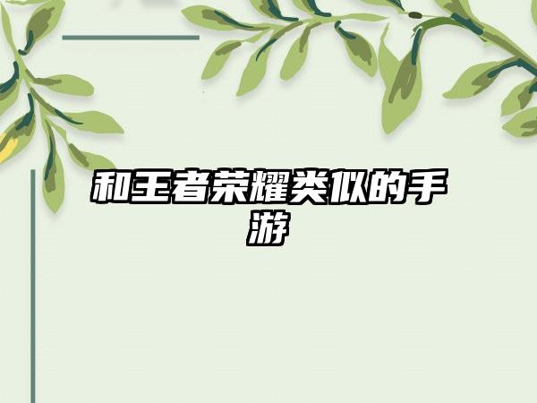 和王者荣耀类似的手游