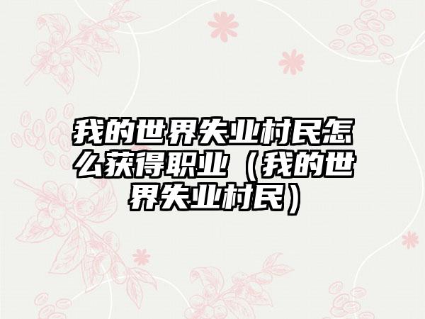我的世界失业村民怎么获得职业（我的世界失业村民）