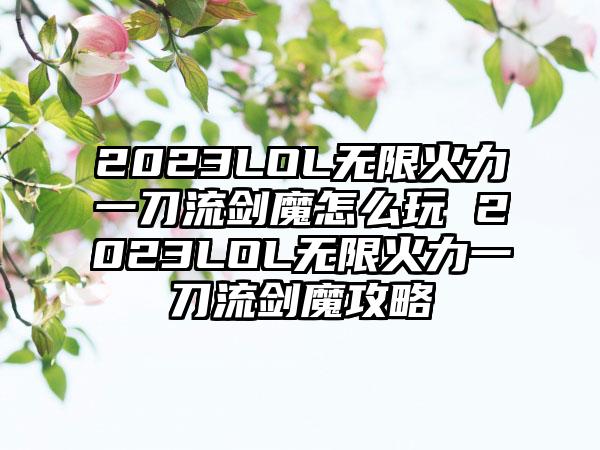 2023LOL无限火力一刀流剑魔怎么玩 2023LOL无限火力一刀流剑魔攻略
