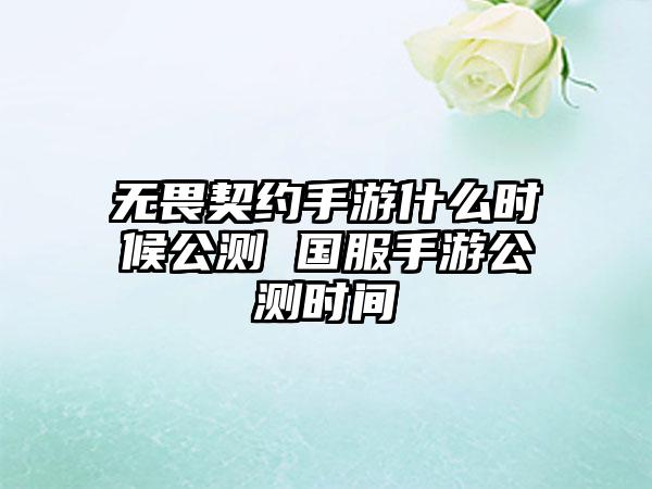 无畏契约手游什么时候公测 国服手游公测时间