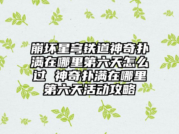 崩坏星穹铁道神奇扑满在哪里第六天怎么过 神奇扑满在哪里第六天活动攻略