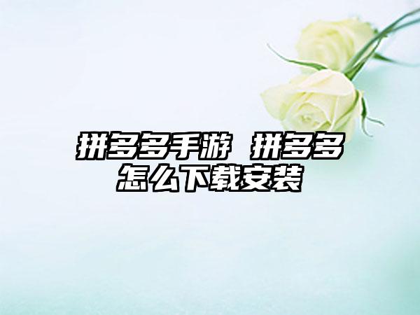 拼多多手游 拼多多怎么下载安装