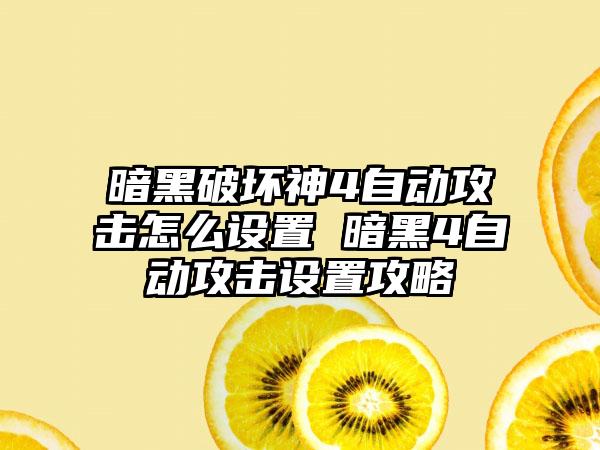 暗黑破坏神4自动攻击怎么设置 暗黑4自动攻击设置攻略
