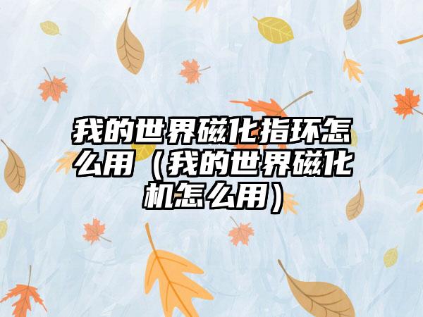 我的世界磁化指环怎么用（我的世界磁化机怎么用）