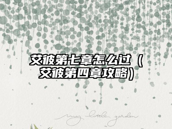 艾彼第七章怎么过（艾彼第四章攻略）