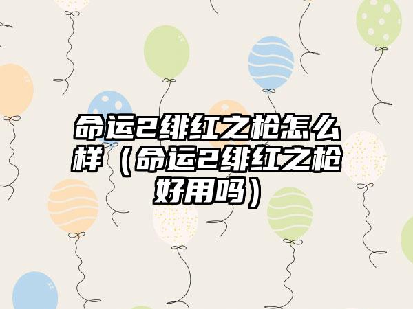 命运2绯红之枪怎么样（命运2绯红之枪好用吗）