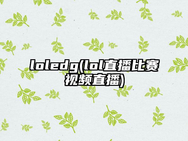 loledg(lol直播比赛视频直播)