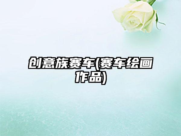 创意族赛车(赛车绘画作品)
