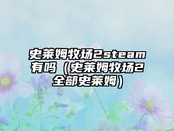 史莱姆牧场2steam有吗（史莱姆牧场2全部史莱姆）