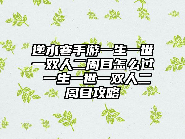 逆水寒手游一生一世一双人二周目怎么过 一生一世一双人二周目攻略