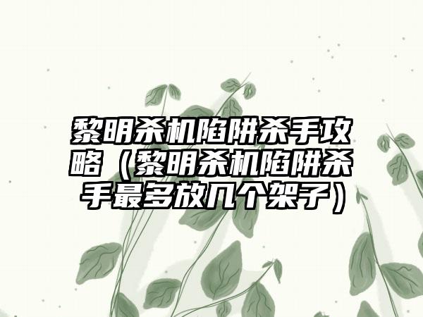 黎明杀机陷阱杀手攻略（黎明杀机陷阱杀手最多放几个架子）