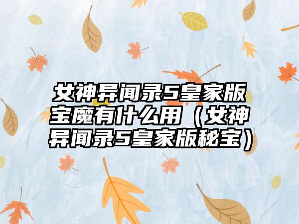 女神异闻录5皇家版宝魔有什么用（女神异闻录5皇家版秘宝）