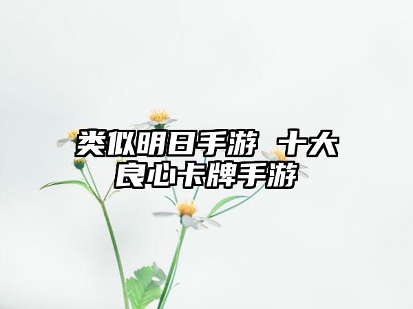 类似明日手游 十大良心卡牌手游