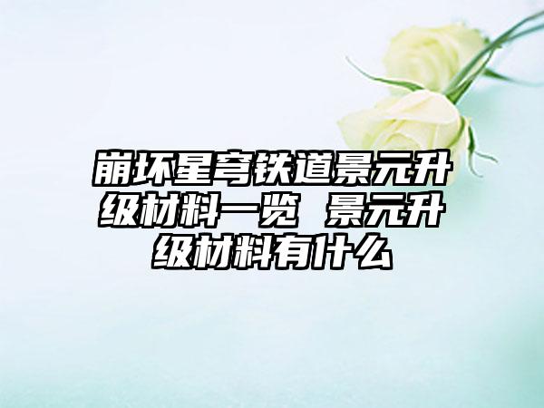 崩坏星穹铁道景元升级材料一览 景元升级材料有什么
