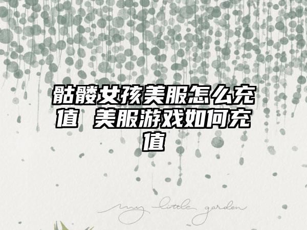 骷髅女孩美服怎么充值 美服游戏如何充值