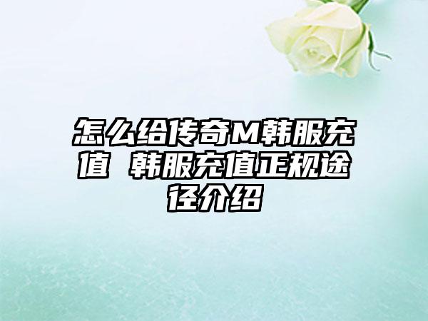 怎么给传奇M韩服充值 韩服充值正规途径介绍