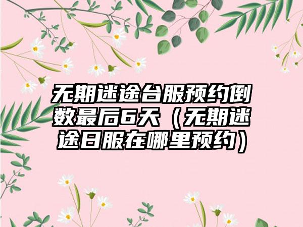 无期迷途台服预约倒数最后6天（无期迷途日服在哪里预约）