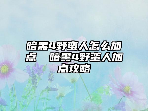 暗黑4野蛮人怎么加点 暗黑4野蛮人加点攻略