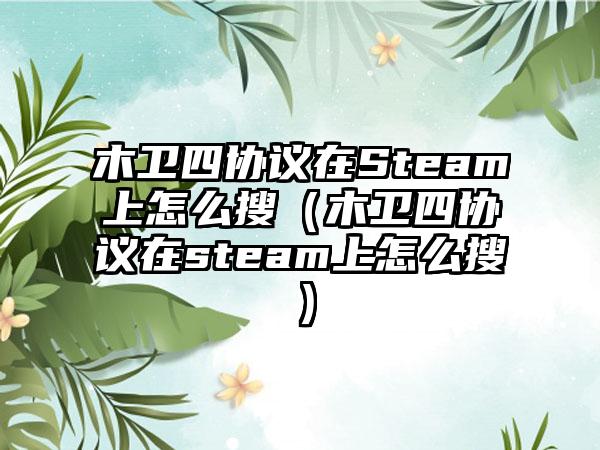 木卫四协议在Steam上怎么搜（木卫四协议在steam上怎么搜）