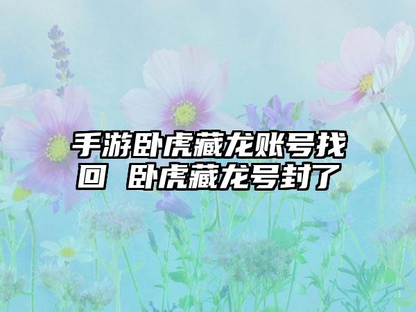 手游卧虎藏龙账号找回 卧虎藏龙号封了