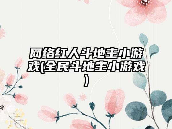 网络红人斗地主小游戏(全民斗地主小游戏)