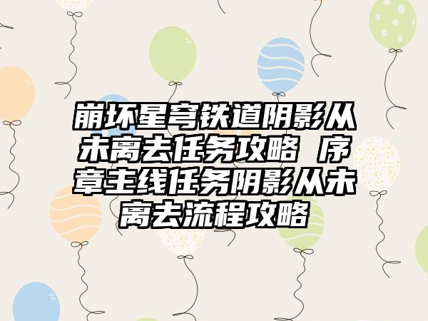 崩坏星穹铁道阴影从未离去任务攻略 序章主线任务阴影从未离去流程攻略