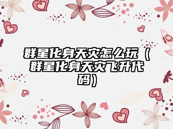 群星化身天灾怎么玩（群星化身天灾飞升代码）