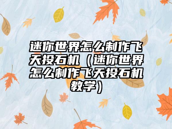 迷你世界怎么制作飞天投石机（迷你世界怎么制作飞天投石机教学）