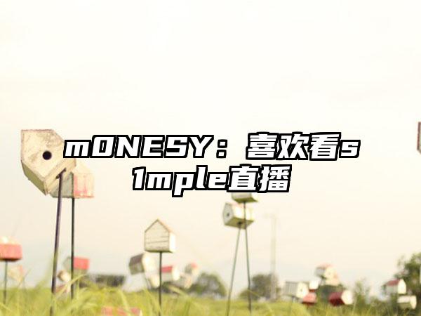 m0NESY：喜欢看s1mple直播