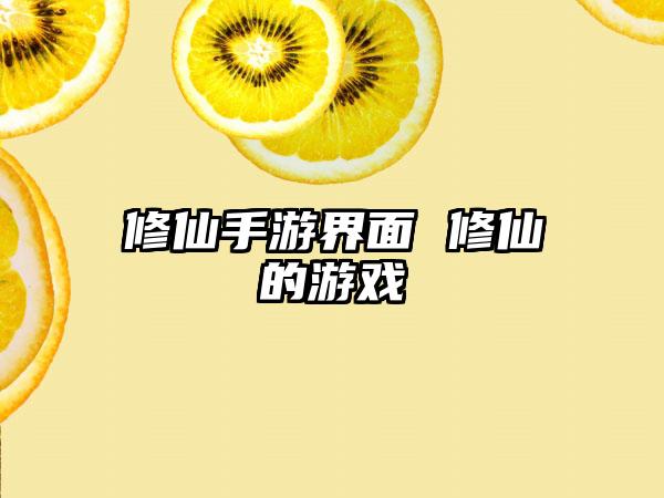 修仙手游界面 修仙的游戏
