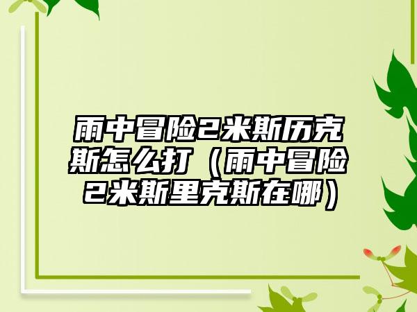 雨中冒险2米斯历克斯怎么打（雨中冒险2米斯里克斯在哪）
