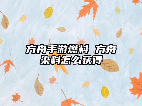 方舟手游燃料 方舟染料怎么获得