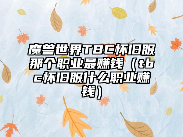 魔兽世界TBC怀旧服那个职业最赚钱（tbc怀旧服什么职业赚钱）