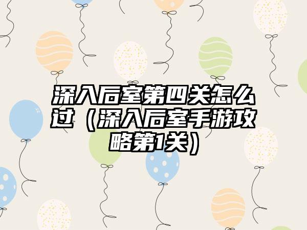 深入后室第四关怎么过（深入后室手游攻略第1关）