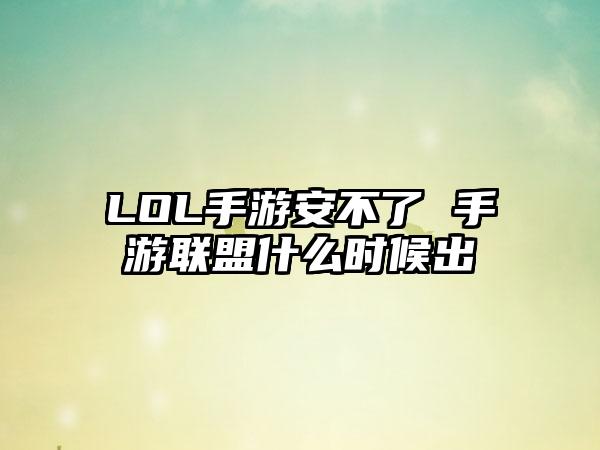 LOL手游安不了 手游联盟什么时候出