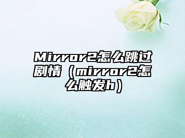 Mirror2怎么跳过剧情（mirror2怎么触发h）