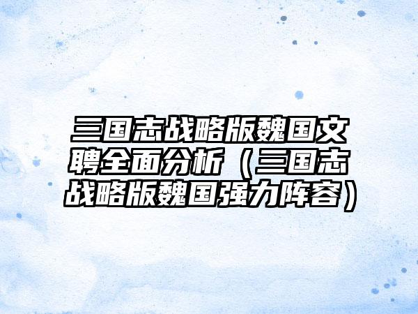 三国志战略版魏国文聘全面分析（三国志战略版魏国强力阵容）