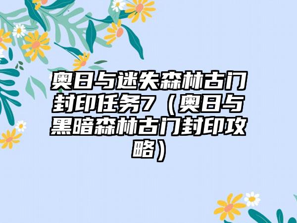 奥日与迷失森林古门封印任务7（奥日与黑暗森林古门封印攻略）