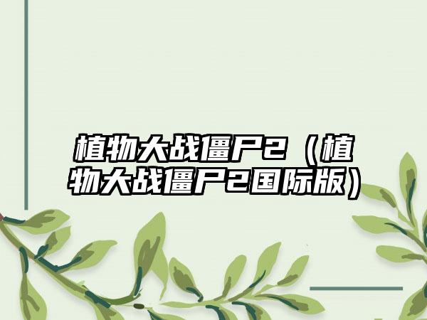 植物大战僵尸2（植物大战僵尸2国际版）
