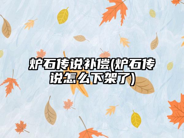 炉石传说补偿(炉石传说怎么下架了)