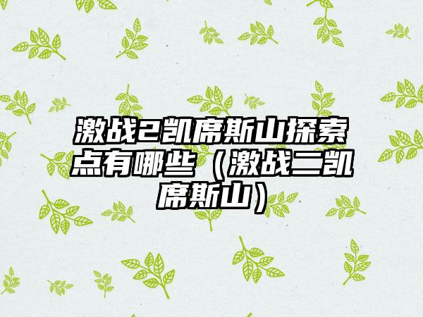激战2凯席斯山探索点有哪些（激战二凯席斯山）