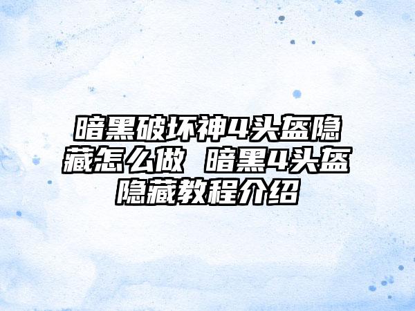 暗黑破坏神4头盔隐藏怎么做 暗黑4头盔隐藏教程介绍