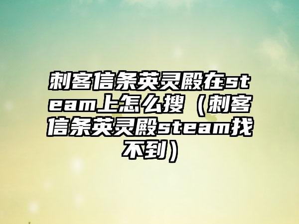 刺客信条英灵殿在steam上怎么搜（刺客信条英灵殿steam找不到）